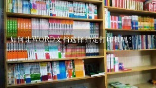 如何让WORD文档选择指定打印机呢？