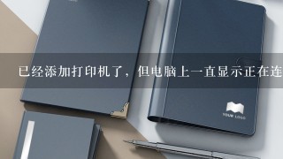 已经添加打印机了，但电脑上一直显示正在连接，是什么原因？打印是正常开启状态，打印机上显示正在搜索