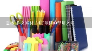 意林 作文素材 3d打印机的那篇文章