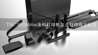 TSC ttp244plus条码打印机怎么打印珠宝标签