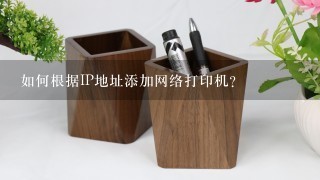 如何根据IP地址添加网络打印机？