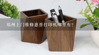 郑州上门维修惠普打印机哪里有？