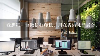 我想租1台微信打印机，用在香港礼品展会，请问哪里