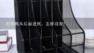 打印机从后面进纸，怎样设置？