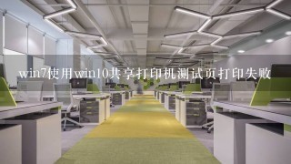 win7使用win10共享打印机测试页打印失败