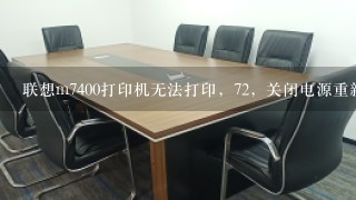 联想m7400打印机无法打印，72，关闭电源重新启动。1直是这种情况，该怎么办？