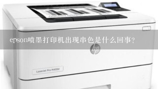 epson喷墨打印机出现串色是什么回事？