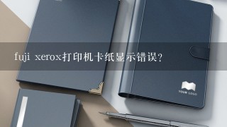 fuji xerox打印机卡纸显示错误？