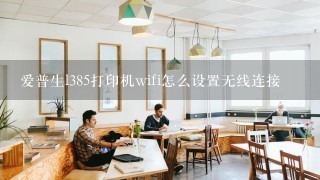 爱普生l385打印机wifi怎么设置无线连接