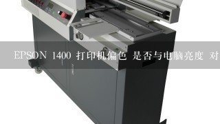 EPSON 1400 打印机偏色 是否与电脑亮度 对比度 暖色有关，该调整到多少？