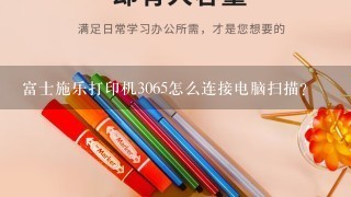 富士施乐打印机3065怎么连接电脑扫描？