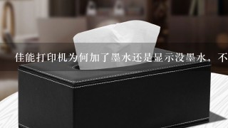 佳能打印机为何加了墨水还是显示没墨水，不能打印，为什么？怎么去处理