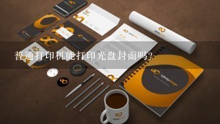 普通打印机能打印光盘封面吗？