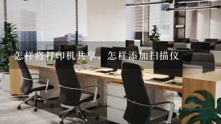 怎样将打印机共享，怎样添加扫描仪