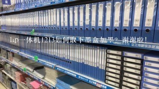 hp1体机1213如何取下墨盒加墨？谢谢啦！