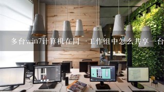 多台win7计算机在同1工作组中怎么共享1台打印机