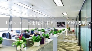 fuji xerox 富士施乐 打印机 m105b刚进纸就卡纸