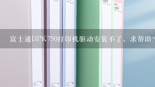 富士通DPK750打印机驱动安装不了，求帮助？