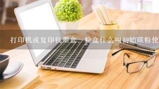 打印机或复印机墨盒、粉盒什么叫初始碳粉使用寿命？