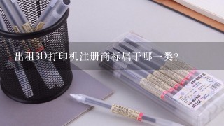 出租3D打印机注册商标属于哪1类？