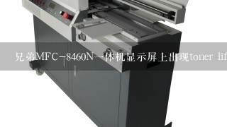 兄弟MFC-8460N1体机显示屏上出现toner life end，换了新鼓和粉盒也没用。希望高手能帮我解决