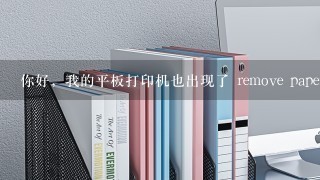 你好，我的平板打印机也出现了 remove paper，你是