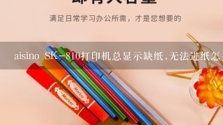 aisino SK-810打印机总显示缺纸,无法进纸怎么办?