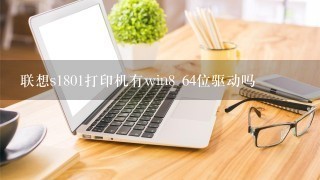 联想s1801打印机有win8 64位驱动吗