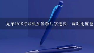 兄弟1618打印机加墨粉后字迹淡，调对比度也不行，怎么解决？？？？