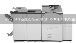 win7 64位系统连接usb联想LJ6500打印机报错,显示错误,如何解决？