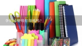 孕妇可使用打印机吗？