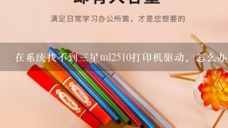 在系统找不到3星ml2510打印机驱动。怎么办？