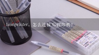 horiprinter，怎么连接3D打印机？