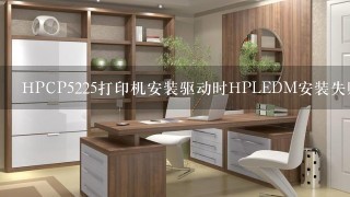 HPCP5225打印机安装驱动时HPLEDM安装失败，怎么解决？