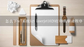 怎么下w7系统hp laserjet1020打印机驱动程序下载