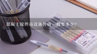 混凝土搅拌站设备价格1般要多少？