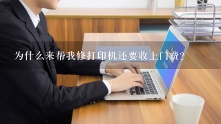 为什么来帮我修打印机还要收上门费？