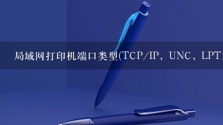 局域网打印机端口类型(TCP/IP, UNC, LPT1)选哪个？