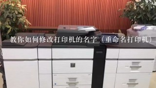 教你如何修改打印机的名字（重命名打印机）