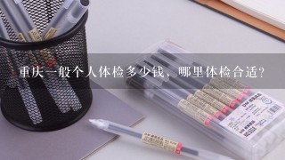 重庆1般个人体检多少钱，哪里体检合适？