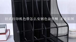 针式打印机色带怎么安到色盒里啊 求安装图