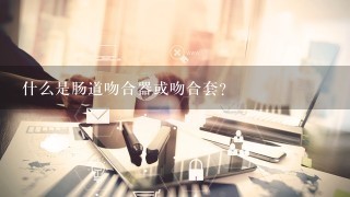 什么是肠道吻合器或吻合套？