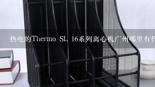 热电的Thermo SL 16系列离心机广州哪里有代理商啊？价格比较优惠点的。