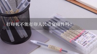 打印机不能打印人民币复印件吗？