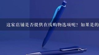 这家店铺是否提供在线购物选项呢？如果是的话你可以在那里购买你需要的所有文具用品了么？