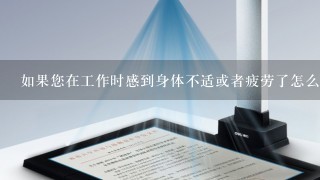 如果您在工作时感到身体不适或者疲劳了怎么办呢？