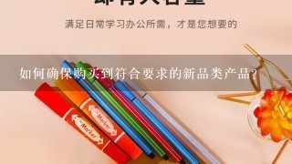 如何确保购买到符合要求的新品类产品？