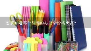 想要知道哪个品牌的办公桌价格更高