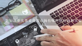 您知道重庆茶桌批发市场有哪些供应商和买家入驻吗