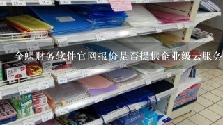 金蝶财务软件官网报价是否提供企业级云服务